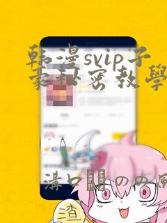 韩漫svip子豪秘密教学钢铁网