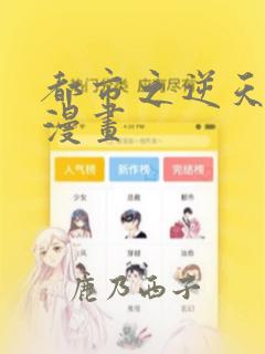 都市之逆天仙尊漫画：结局+番外