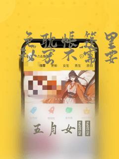 免耽帐篷里面的秘密不需要阅读币动漫：结局+番外