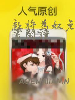 敌将为奴免费漫画阅读