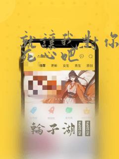 就让我对你彻底死心吧