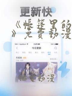 《帐篷里的秘密》免费动漫免费阅读
