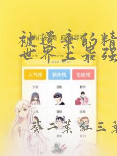 被遗弃的精灵是世界上最强最可爱的!