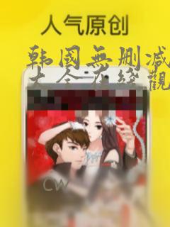 韩国无删减漫画大全在线观看免费阅读