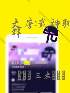 大唐:武神聊天群：结局+番外