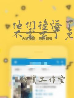 他们后悔了但我不需要了免费阅读漫画