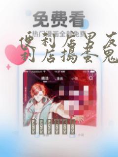 便利店男友 便利店捣蛋鬼