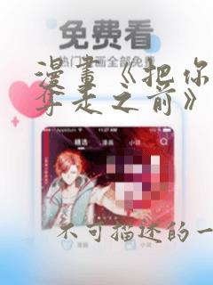 漫画《把你全部夺走之前》