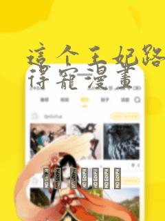 这个王妃路子野得宠漫画