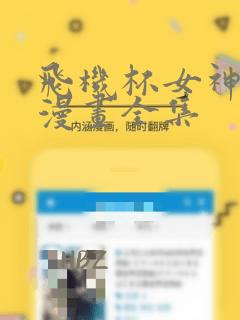 飞机杯女神联动漫画全集