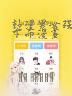 动漫男女强吻摸下面漫画