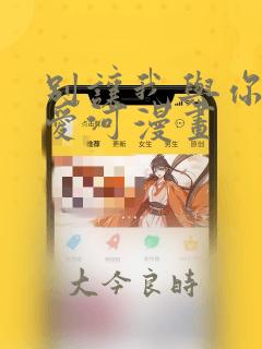 别让我与你坠入爱河漫画