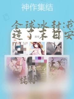 全球冰封:我打造了末日安全屋