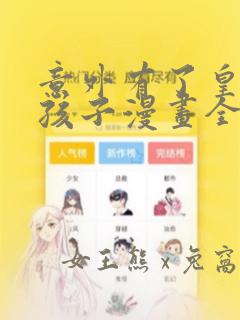 意外有了皇上的孩子漫画全集：结局+番外