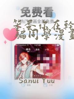 笨蛋你在干嘛啊 骗同学漫画：结局+番外