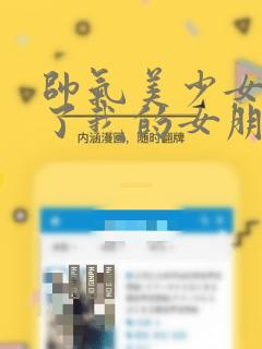 帅气美少女抢走了我的女朋友,还莫名其妙地盯上了我