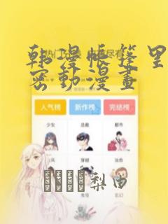 韩漫帐篷里的秘密动漫画：结局+番外