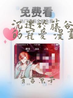 沉迷于藤谷先生的宠爱 漫画