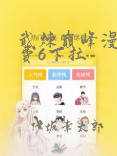 武炼巅峰漫画免费6下拉：结局+番外