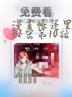 漫画帐篷里面的秘密第10话：结局+番外