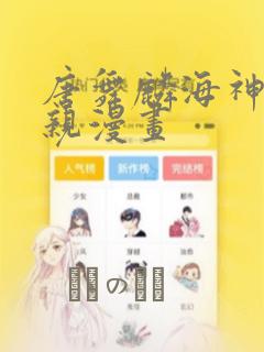 唐舞麟海神缘相亲漫画：结局+番外