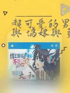 超可爱的男孩子与 伪娘与 蓝孩纸与 汇总：结局+番外