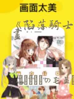 《陷落骑士》漫画：结局+番外