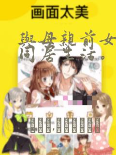 与母亲前女友的同居生活。：结局+番外