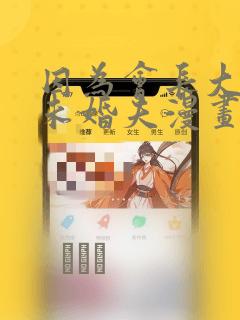 因为会长大人是未婚夫漫画：结局+番外