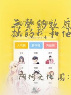 无声的效应-笨拙的我和他的恋情