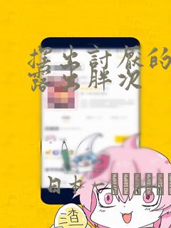 摆出讨厌的表情露出胖次