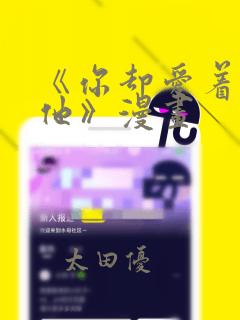 《你却爱着一个他》漫画：结局+番外