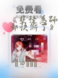 《孽徒为师的腰都快断了》漫画：结局+番外