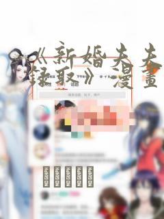 《新婚夫夫特别录取》漫画：结局+番外