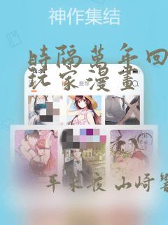 时隔万年回归的玩家漫画：结局+番外