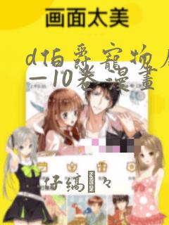 d伯爵宠物店1—10卷漫画：结局+番外