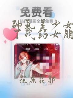 帅气美少女抢走了我的女朋友,还莫名其妙地盯上了我