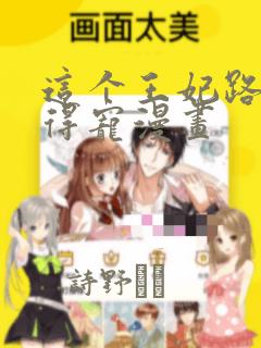 这个王妃路子野得宠漫画