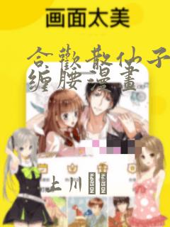 合欢散仙子双腿缠腰漫画：结局+番外