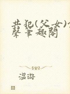 共犯(父女)余声笔趣阁