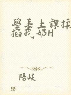 学长上课揉搓捏掐我奶H