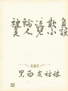 被轮流欺负的大美人儿小说