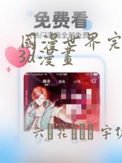 国漫世界完整版3d漫画：结局+番外