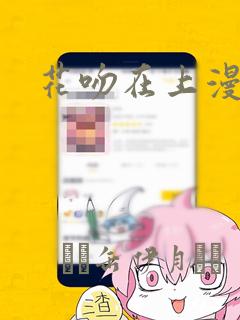 花吻在上漫画：结局+番外