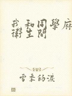 我和同学麻麻在卫生间