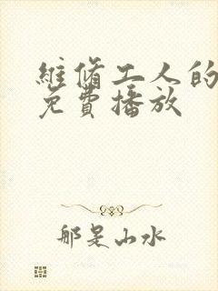 维修工人的绝遇免费播放