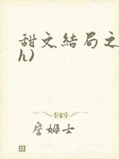 甜文结局之后(h)