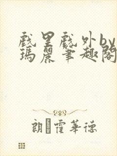 戏里戏外by苏玛丽笔趣阁