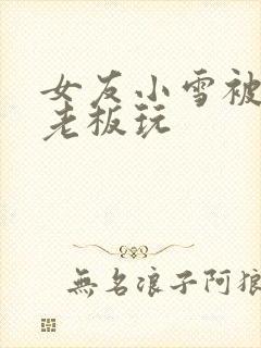 女友小雪被房东老板玩