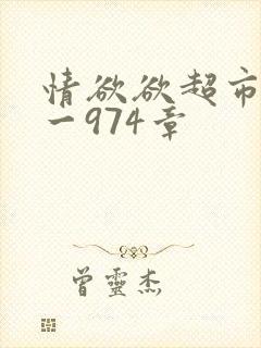 情欲欲超市之1一974章